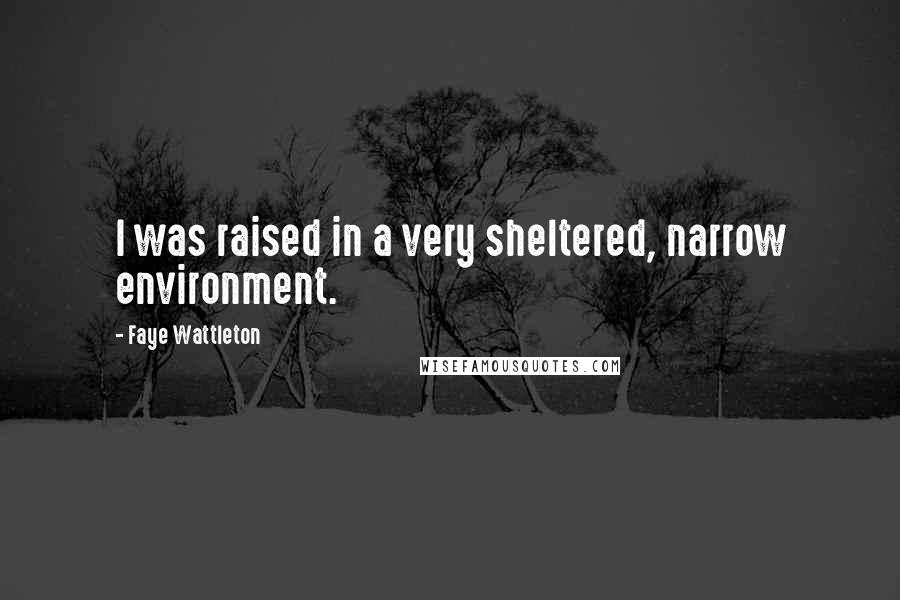 Faye Wattleton Quotes: I was raised in a very sheltered, narrow environment.