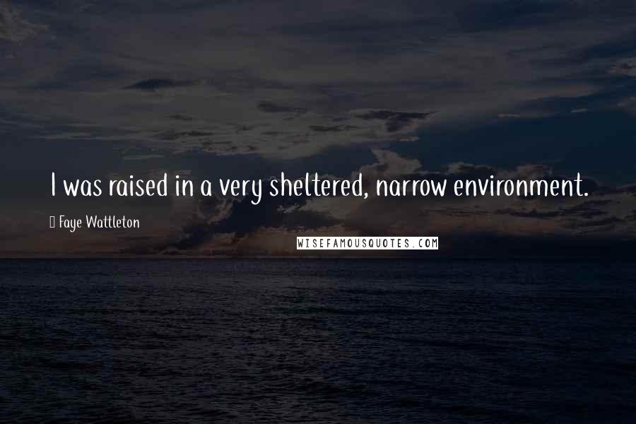 Faye Wattleton Quotes: I was raised in a very sheltered, narrow environment.