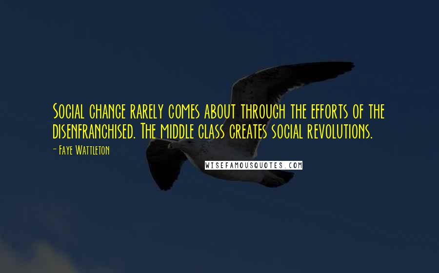 Faye Wattleton Quotes: Social change rarely comes about through the efforts of the disenfranchised. The middle class creates social revolutions.