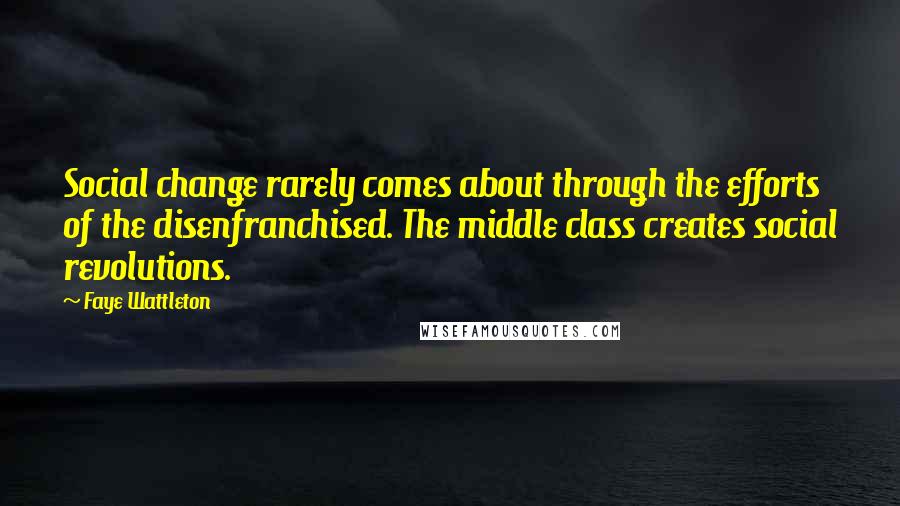 Faye Wattleton Quotes: Social change rarely comes about through the efforts of the disenfranchised. The middle class creates social revolutions.