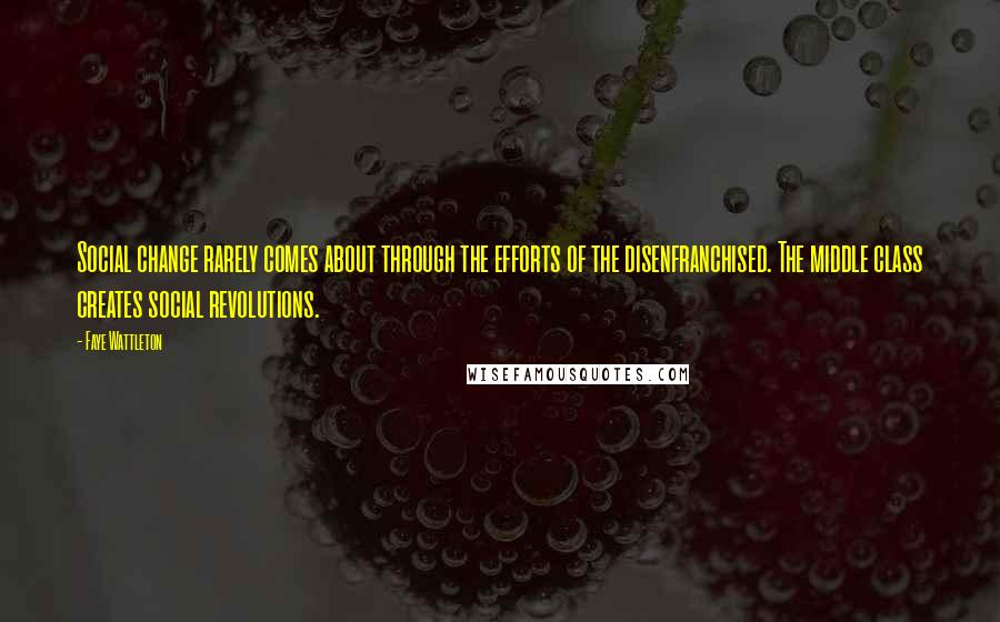 Faye Wattleton Quotes: Social change rarely comes about through the efforts of the disenfranchised. The middle class creates social revolutions.