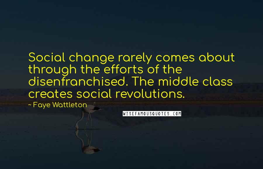 Faye Wattleton Quotes: Social change rarely comes about through the efforts of the disenfranchised. The middle class creates social revolutions.