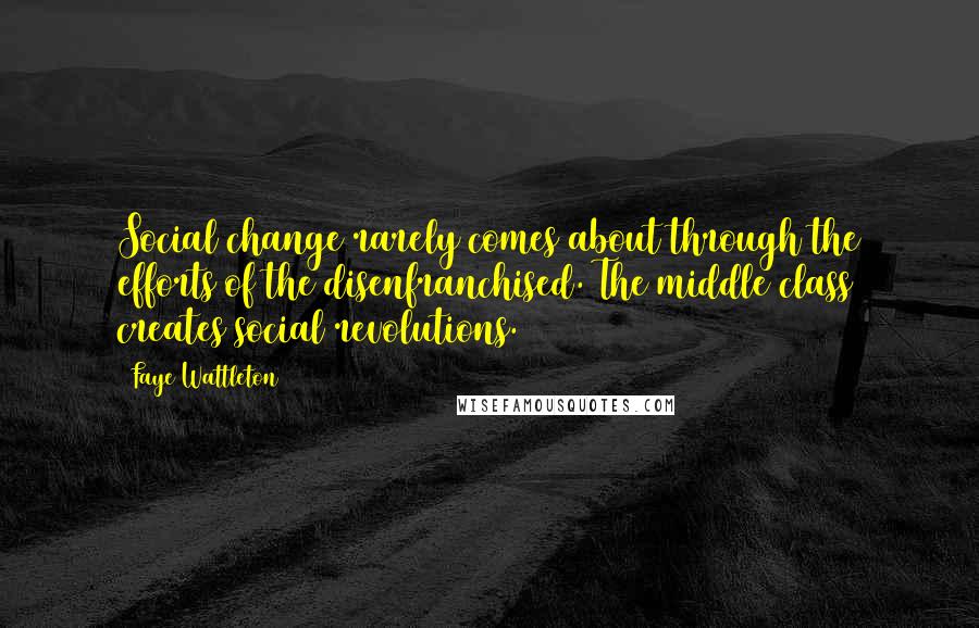 Faye Wattleton Quotes: Social change rarely comes about through the efforts of the disenfranchised. The middle class creates social revolutions.