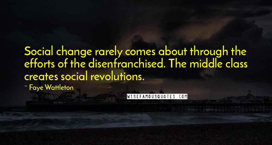 Faye Wattleton Quotes: Social change rarely comes about through the efforts of the disenfranchised. The middle class creates social revolutions.