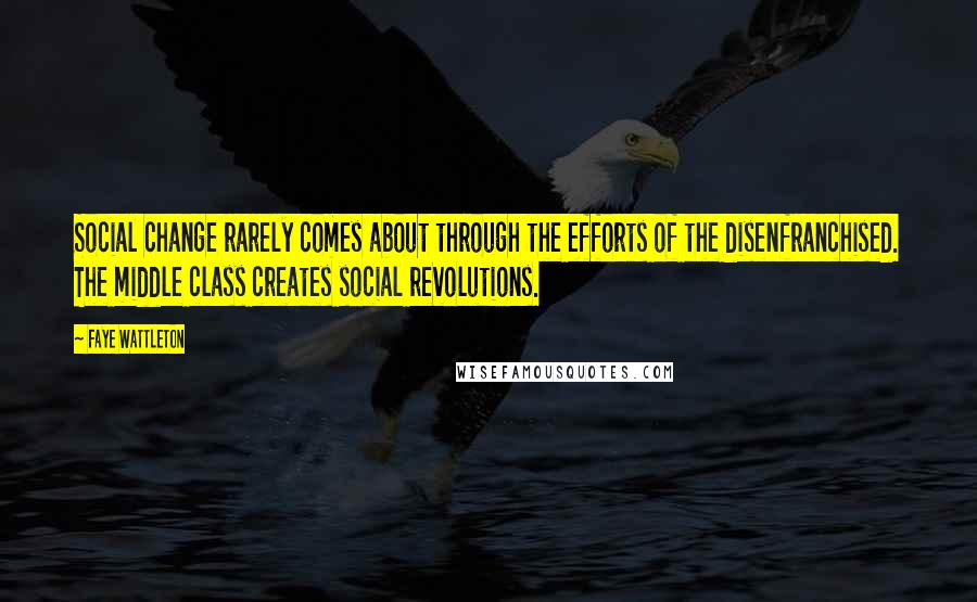 Faye Wattleton Quotes: Social change rarely comes about through the efforts of the disenfranchised. The middle class creates social revolutions.