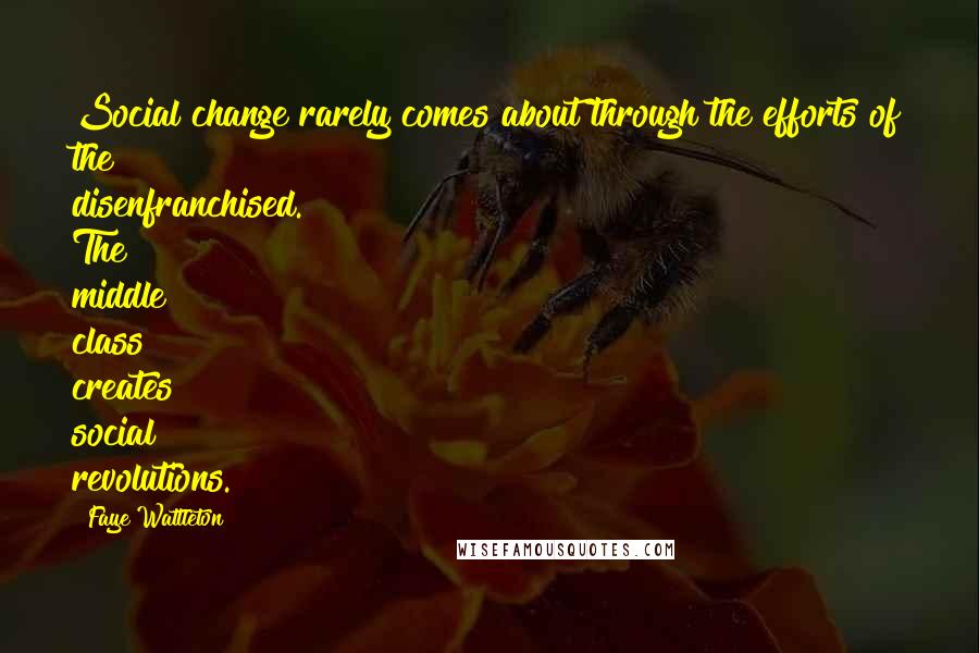 Faye Wattleton Quotes: Social change rarely comes about through the efforts of the disenfranchised. The middle class creates social revolutions.