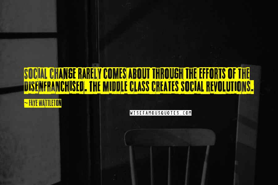 Faye Wattleton Quotes: Social change rarely comes about through the efforts of the disenfranchised. The middle class creates social revolutions.