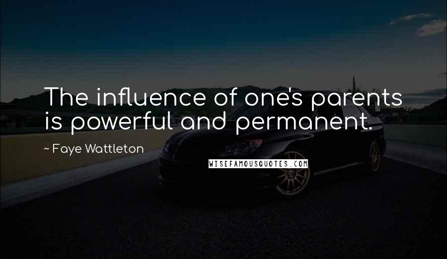 Faye Wattleton Quotes: The influence of one's parents is powerful and permanent.