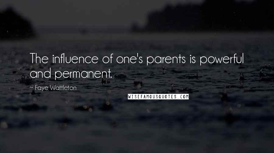 Faye Wattleton Quotes: The influence of one's parents is powerful and permanent.