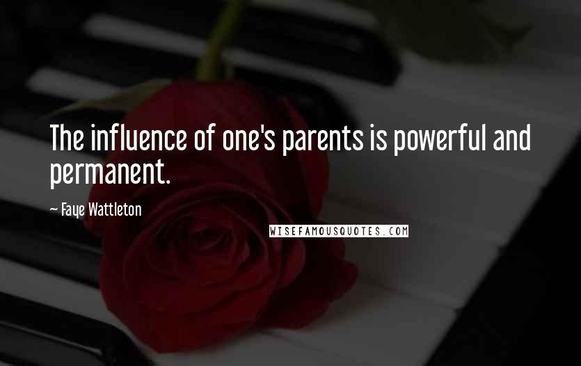 Faye Wattleton Quotes: The influence of one's parents is powerful and permanent.