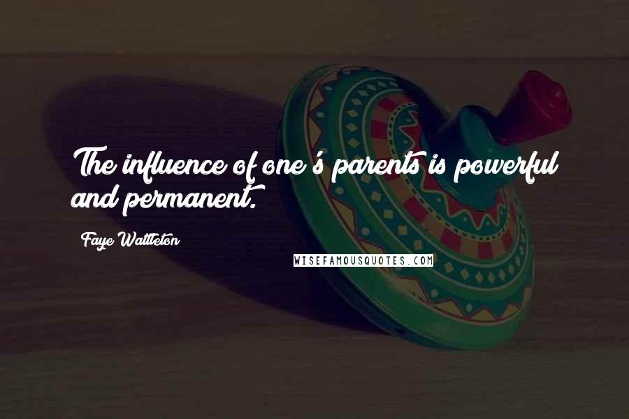 Faye Wattleton Quotes: The influence of one's parents is powerful and permanent.