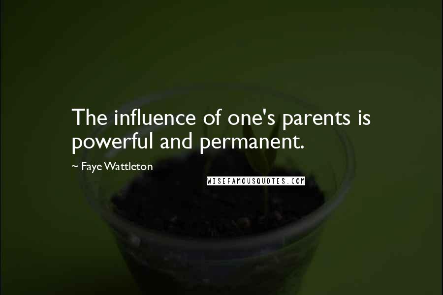 Faye Wattleton Quotes: The influence of one's parents is powerful and permanent.