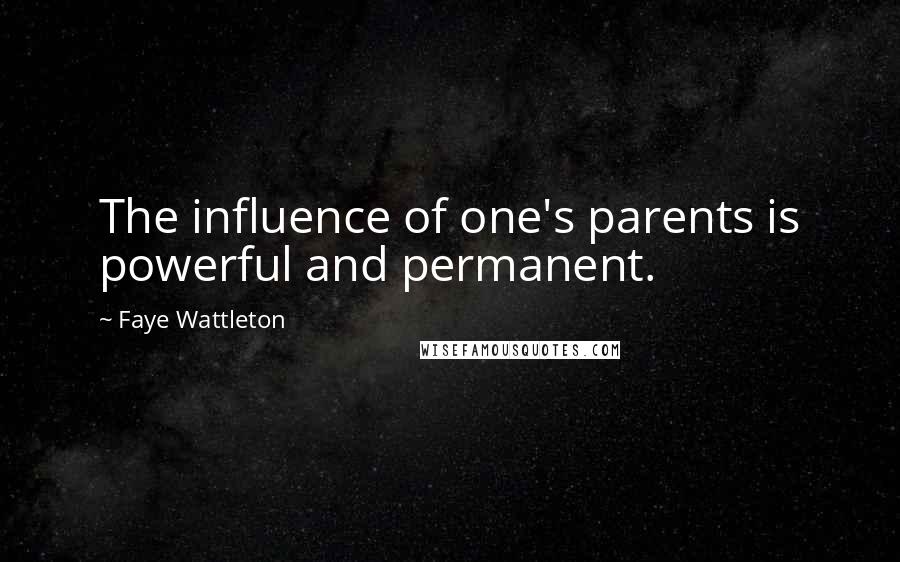 Faye Wattleton Quotes: The influence of one's parents is powerful and permanent.