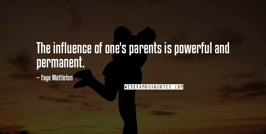 Faye Wattleton Quotes: The influence of one's parents is powerful and permanent.