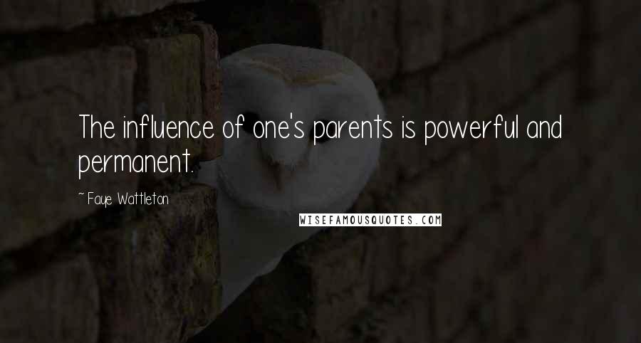 Faye Wattleton Quotes: The influence of one's parents is powerful and permanent.