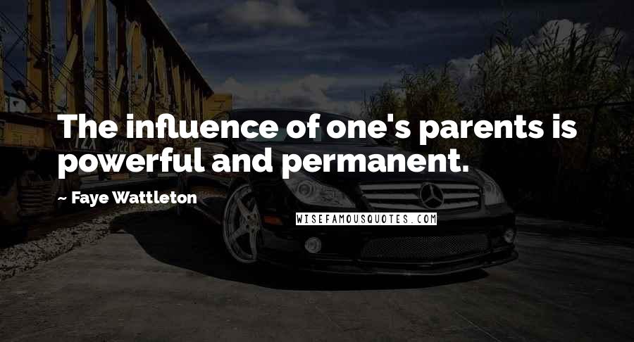 Faye Wattleton Quotes: The influence of one's parents is powerful and permanent.