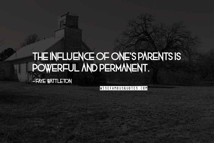 Faye Wattleton Quotes: The influence of one's parents is powerful and permanent.