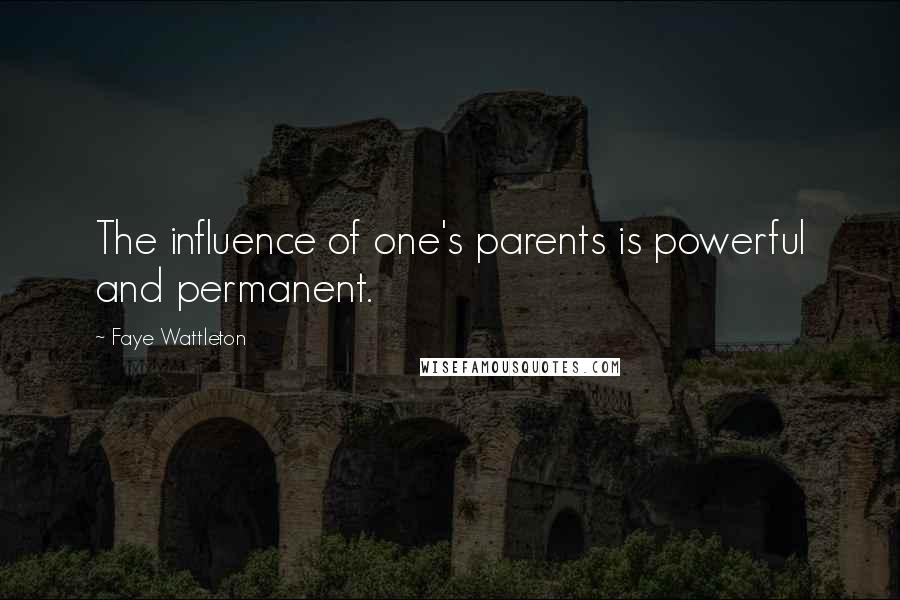 Faye Wattleton Quotes: The influence of one's parents is powerful and permanent.