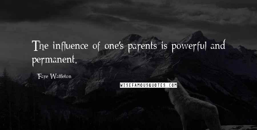 Faye Wattleton Quotes: The influence of one's parents is powerful and permanent.