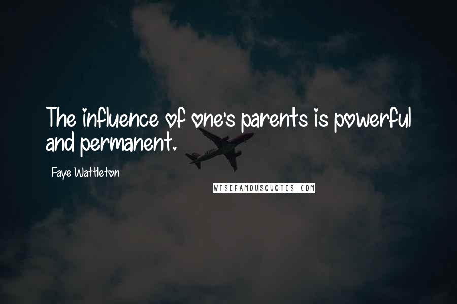 Faye Wattleton Quotes: The influence of one's parents is powerful and permanent.