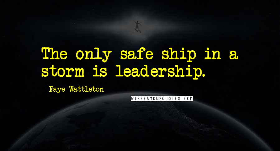 Faye Wattleton Quotes: The only safe ship in a storm is leadership.