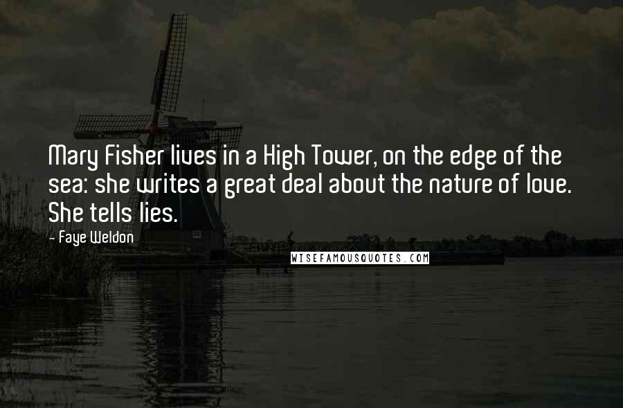 Faye Weldon Quotes: Mary Fisher lives in a High Tower, on the edge of the sea: she writes a great deal about the nature of love. She tells lies.