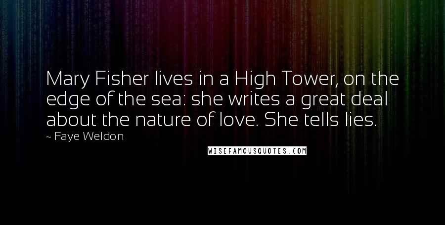 Faye Weldon Quotes: Mary Fisher lives in a High Tower, on the edge of the sea: she writes a great deal about the nature of love. She tells lies.