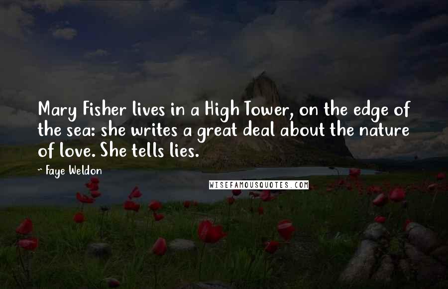 Faye Weldon Quotes: Mary Fisher lives in a High Tower, on the edge of the sea: she writes a great deal about the nature of love. She tells lies.