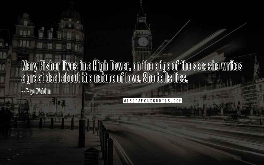 Faye Weldon Quotes: Mary Fisher lives in a High Tower, on the edge of the sea: she writes a great deal about the nature of love. She tells lies.