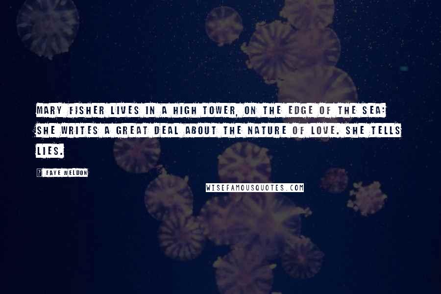 Faye Weldon Quotes: Mary Fisher lives in a High Tower, on the edge of the sea: she writes a great deal about the nature of love. She tells lies.