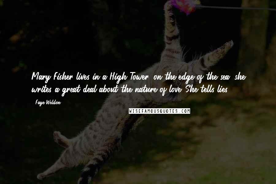 Faye Weldon Quotes: Mary Fisher lives in a High Tower, on the edge of the sea: she writes a great deal about the nature of love. She tells lies.