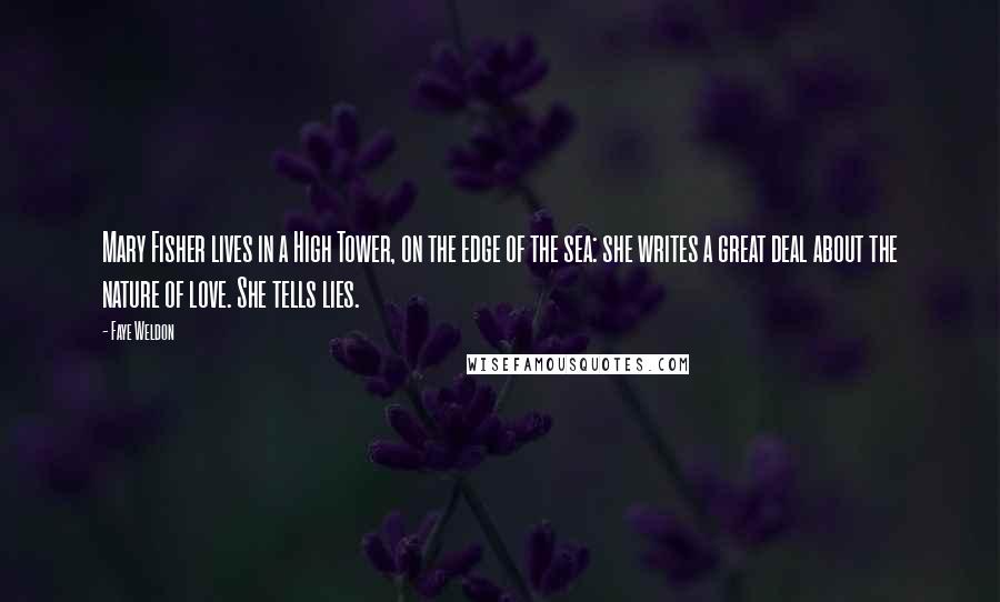 Faye Weldon Quotes: Mary Fisher lives in a High Tower, on the edge of the sea: she writes a great deal about the nature of love. She tells lies.