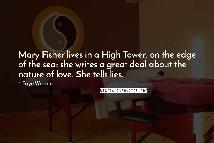 Faye Weldon Quotes: Mary Fisher lives in a High Tower, on the edge of the sea: she writes a great deal about the nature of love. She tells lies.