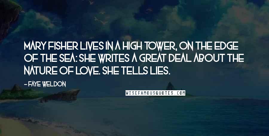 Faye Weldon Quotes: Mary Fisher lives in a High Tower, on the edge of the sea: she writes a great deal about the nature of love. She tells lies.