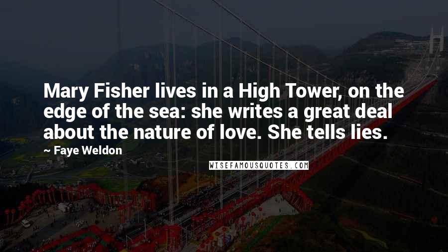 Faye Weldon Quotes: Mary Fisher lives in a High Tower, on the edge of the sea: she writes a great deal about the nature of love. She tells lies.