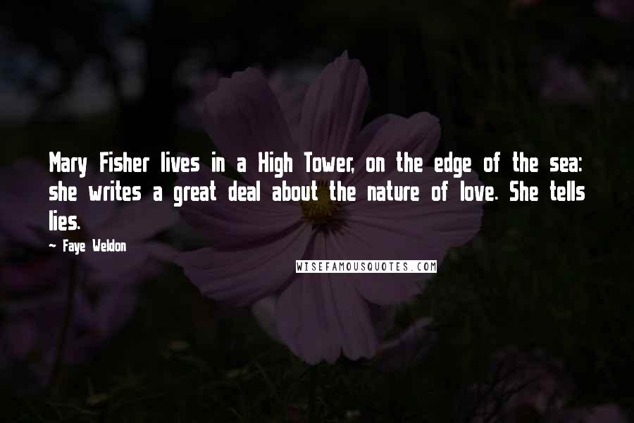 Faye Weldon Quotes: Mary Fisher lives in a High Tower, on the edge of the sea: she writes a great deal about the nature of love. She tells lies.