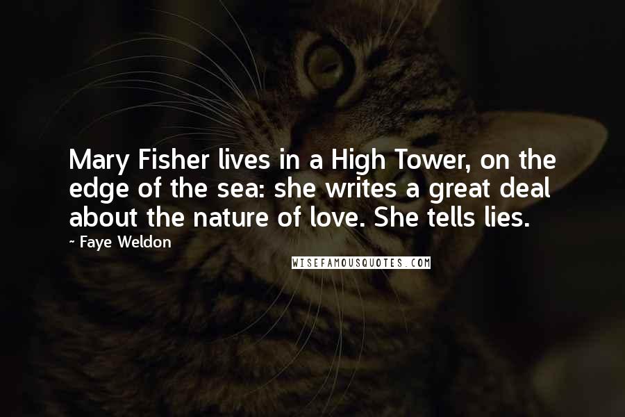 Faye Weldon Quotes: Mary Fisher lives in a High Tower, on the edge of the sea: she writes a great deal about the nature of love. She tells lies.