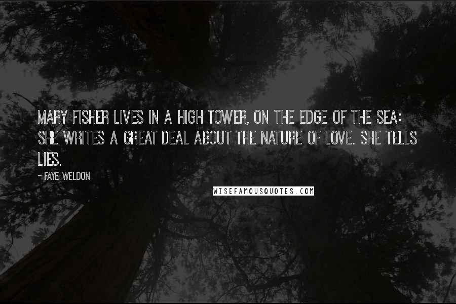 Faye Weldon Quotes: Mary Fisher lives in a High Tower, on the edge of the sea: she writes a great deal about the nature of love. She tells lies.