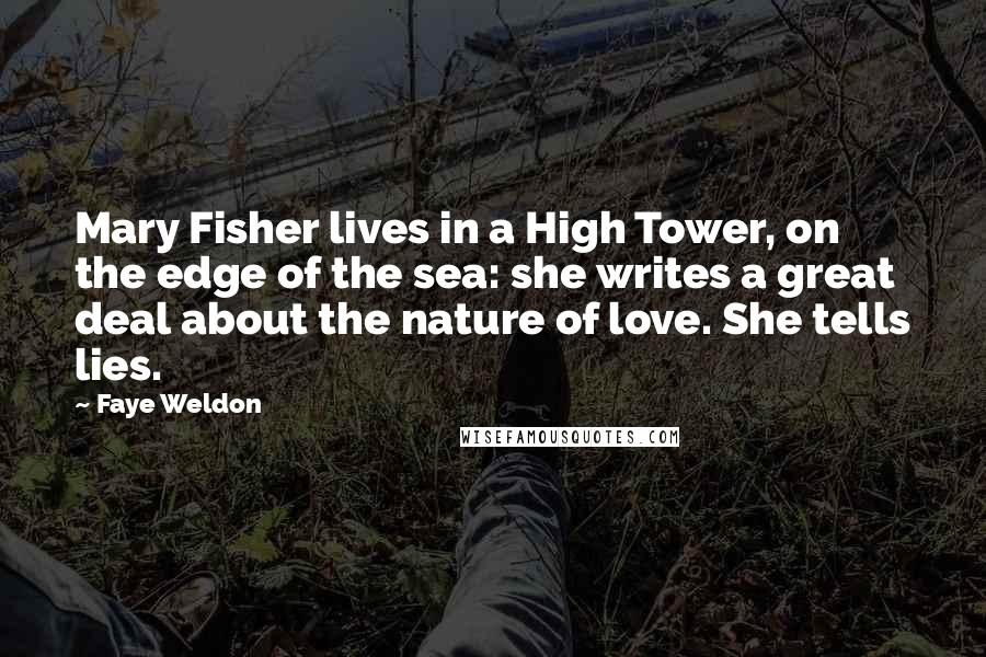 Faye Weldon Quotes: Mary Fisher lives in a High Tower, on the edge of the sea: she writes a great deal about the nature of love. She tells lies.