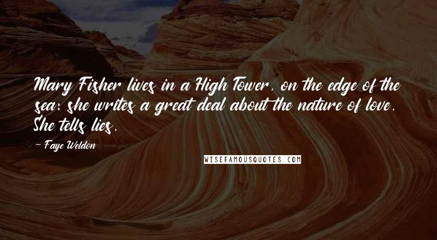 Faye Weldon Quotes: Mary Fisher lives in a High Tower, on the edge of the sea: she writes a great deal about the nature of love. She tells lies.