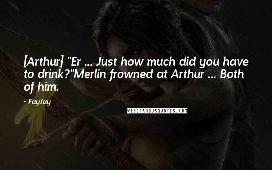 FayJay Quotes: [Arthur] "Er ... Just how much did you have to drink?"Merlin frowned at Arthur ... Both of him.