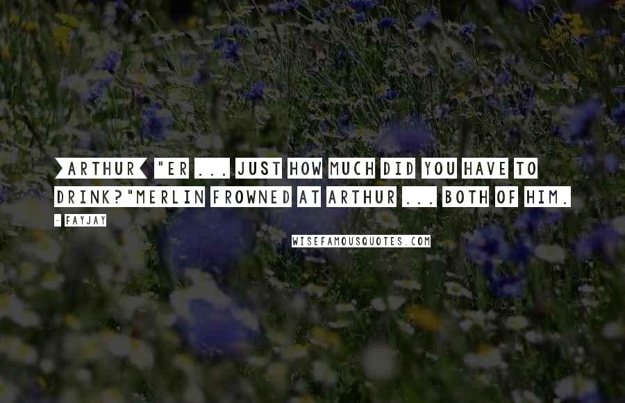 FayJay Quotes: [Arthur] "Er ... Just how much did you have to drink?"Merlin frowned at Arthur ... Both of him.