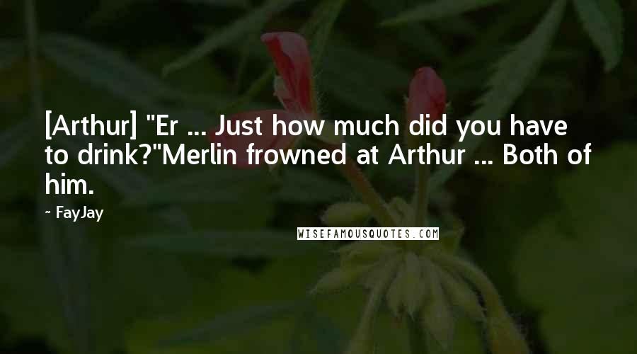 FayJay Quotes: [Arthur] "Er ... Just how much did you have to drink?"Merlin frowned at Arthur ... Both of him.