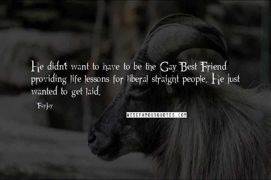 FayJay Quotes: He didn't want to have to be the Gay Best Friend providing life lessons for liberal straight people. He just wanted to get laid.