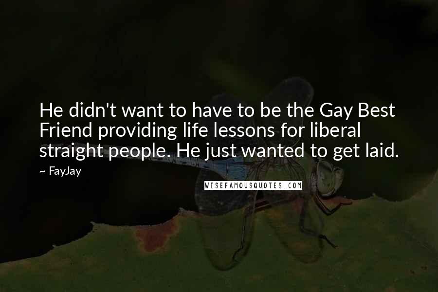 FayJay Quotes: He didn't want to have to be the Gay Best Friend providing life lessons for liberal straight people. He just wanted to get laid.