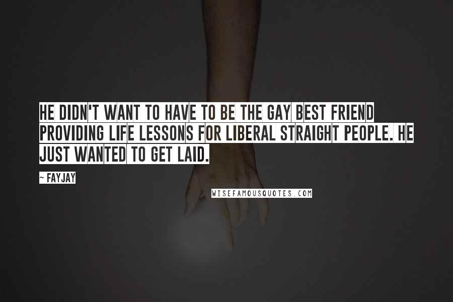 FayJay Quotes: He didn't want to have to be the Gay Best Friend providing life lessons for liberal straight people. He just wanted to get laid.