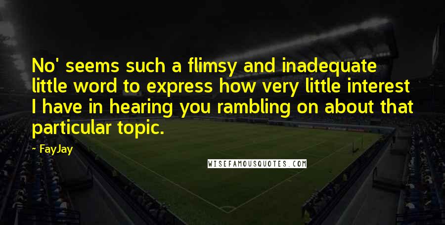 FayJay Quotes: No' seems such a flimsy and inadequate little word to express how very little interest I have in hearing you rambling on about that particular topic.