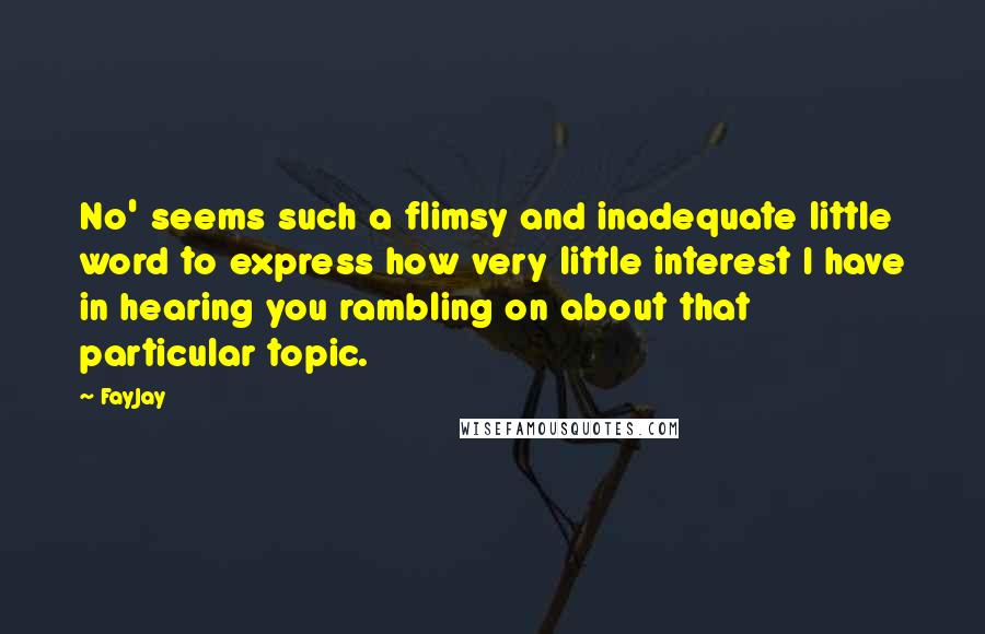 FayJay Quotes: No' seems such a flimsy and inadequate little word to express how very little interest I have in hearing you rambling on about that particular topic.