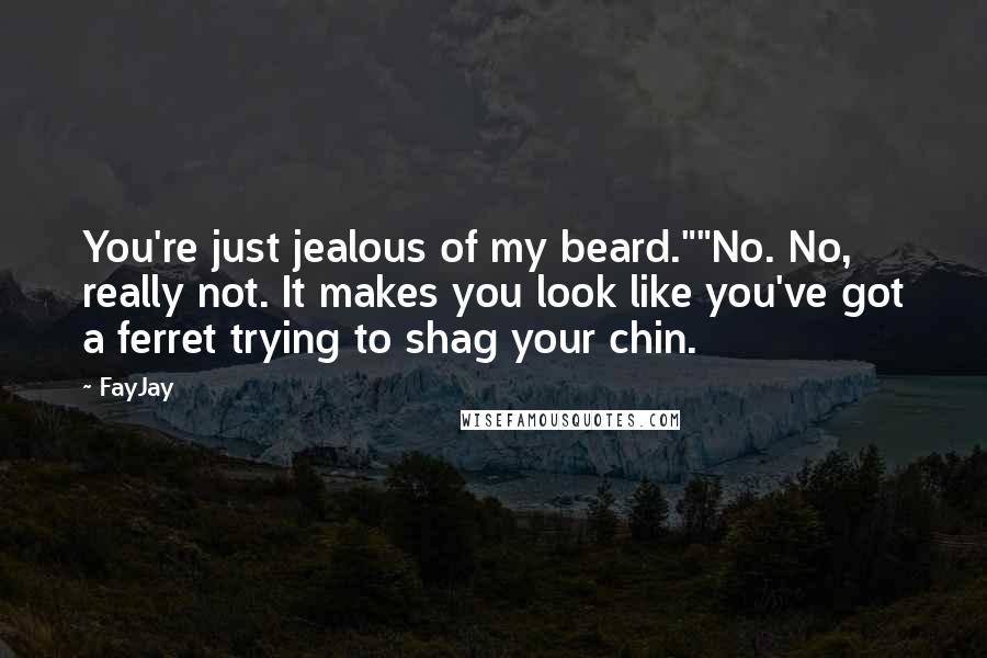 FayJay Quotes: You're just jealous of my beard.""No. No, really not. It makes you look like you've got a ferret trying to shag your chin.