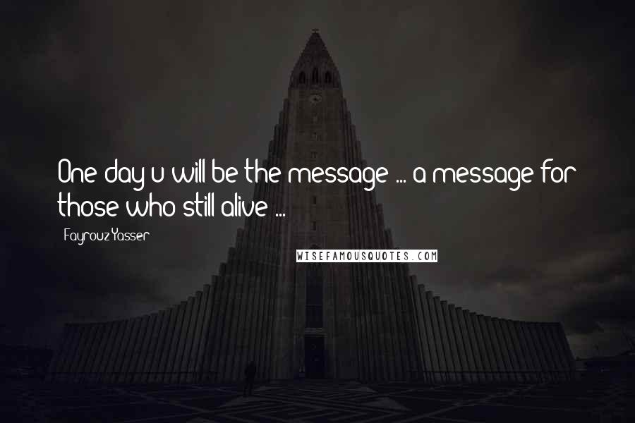 Fayrouz Yasser Quotes: One day u will be the message ... a message for those who still alive ...